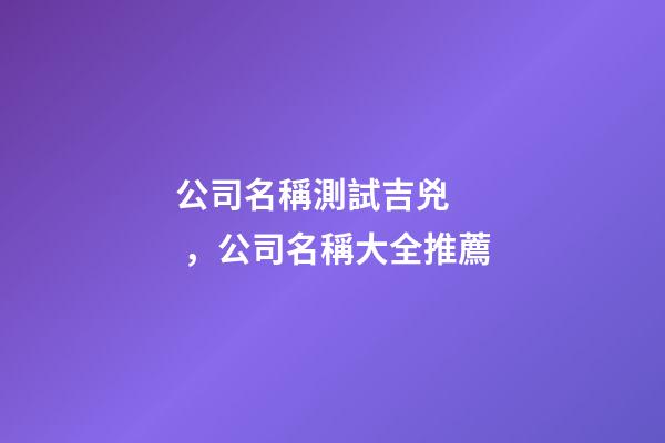 公司名稱測試吉兇，公司名稱大全推薦
